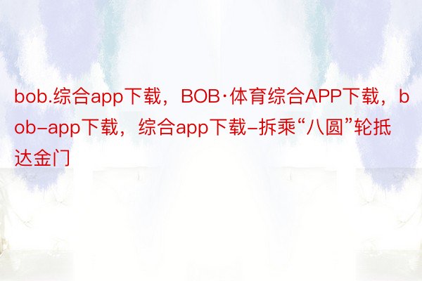 bob.综合app下载，BOB·体育综合APP下载，bob-app下载，综合app下载-拆乘“八圆”轮抵达金门