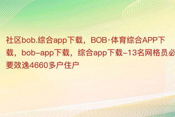 社区bob.综合app下载，BOB·体育综合APP下载，bob-app下载，综合app下载-13名网格员必要效逸4660多户住户
