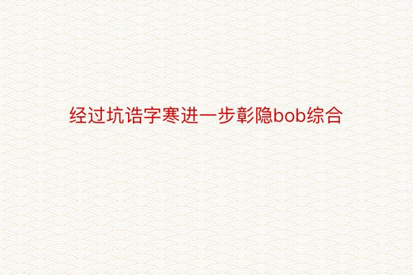 经过坑诰字寒进一步彰隐bob综合