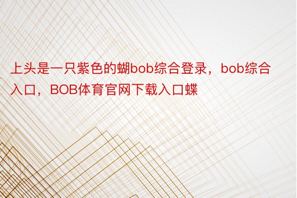 上头是一只紫色的蝴bob综合登录，bob综合入口，BOB体育官网下载入口蝶