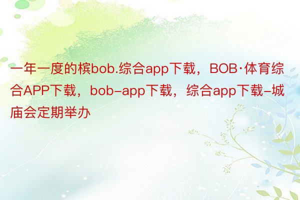 一年一度的槟bob.综合app下载，BOB·体育综合APP下载，bob-app下载，综合app下载-城庙会定期举办