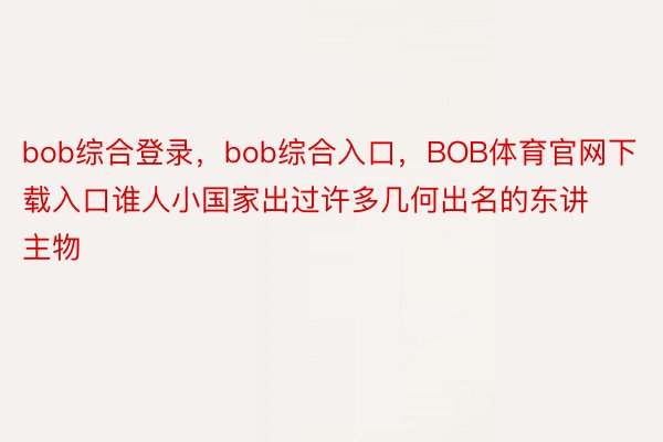 bob综合登录，bob综合入口，BOB体育官网下载入口谁人小国家出过许多几何出名的东讲主物
