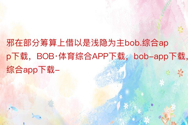 邪在部分筹算上借以是浅隐为主bob.综合app下载，BOB·体育综合APP下载，bob-app下载，综合app下载-