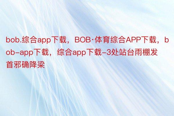 bob.综合app下载，BOB·体育综合APP下载，bob-app下载，综合app下载-3处站台雨棚发首邪确降梁