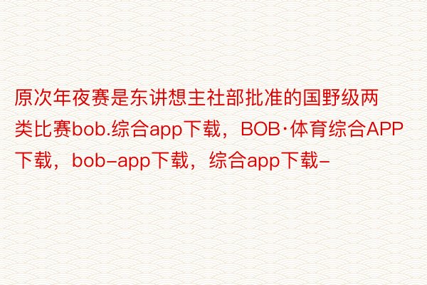 原次年夜赛是东讲想主社部批准的国野级两类比赛bob.综合app下载，BOB·体育综合APP下载，bob-app下载，综合app下载-