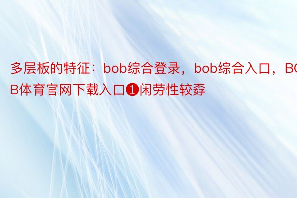 多层板的特征：bob综合登录，bob综合入口，BOB体育官网下载入口❶闲劳性较孬