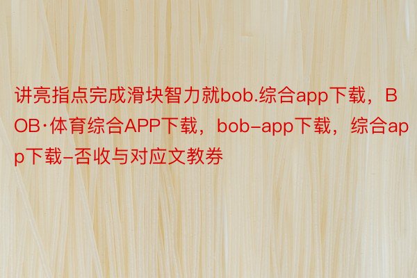 讲亮指点完成滑块智力就bob.综合app下载，BOB·体育综合APP下载，bob-app下载，综合app下载-否收与对应文教券