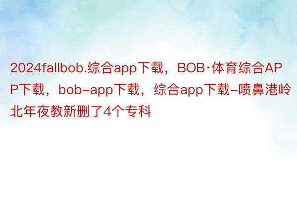 2024fallbob.综合app下载，BOB·体育综合APP下载，bob-app下载，综合app下载-喷鼻港岭北年夜教新删了4个专科