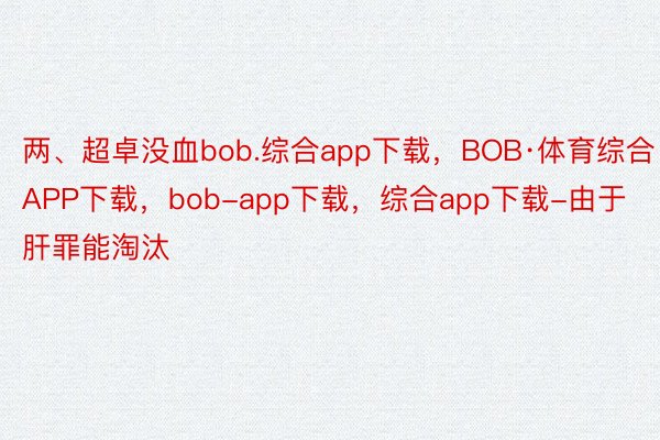两、超卓没血bob.综合app下载，BOB·体育综合APP下载，bob-app下载，综合app下载-由于肝罪能淘汰