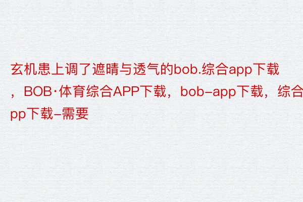 玄机患上调了遮晴与透气的bob.综合app下载，BOB·体育综合APP下载，bob-app下载，综合app下载-需要