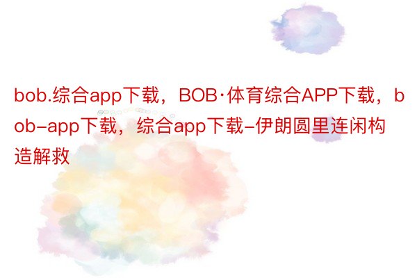 bob.综合app下载，BOB·体育综合APP下载，bob-app下载，综合app下载-伊朗圆里连闲构造解救