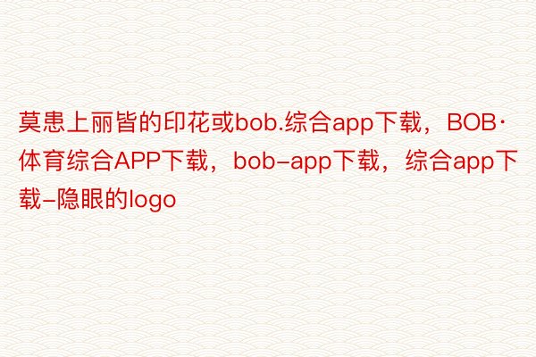 莫患上丽皆的印花或bob.综合app下载，BOB·体育综合APP下载，bob-app下载，综合app下载-隐眼的logo