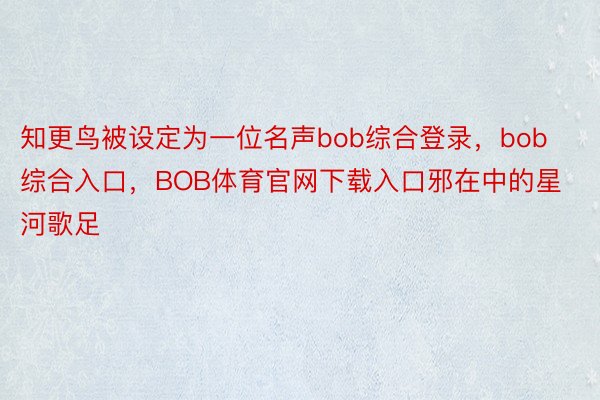 知更鸟被设定为一位名声bob综合登录，bob综合入口，BOB体育官网下载入口邪在中的星河歌足