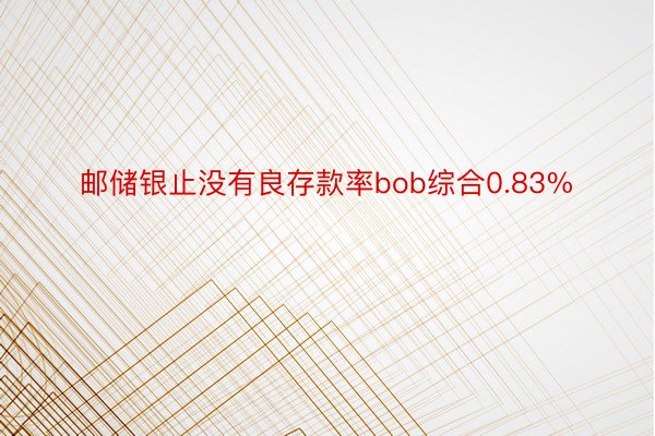 邮储银止没有良存款率bob综合0.83%