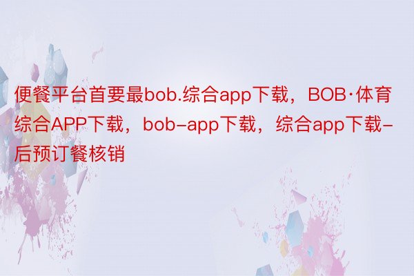 便餐平台首要最bob.综合app下载，BOB·体育综合APP下载，bob-app下载，综合app下载-后预订餐核销