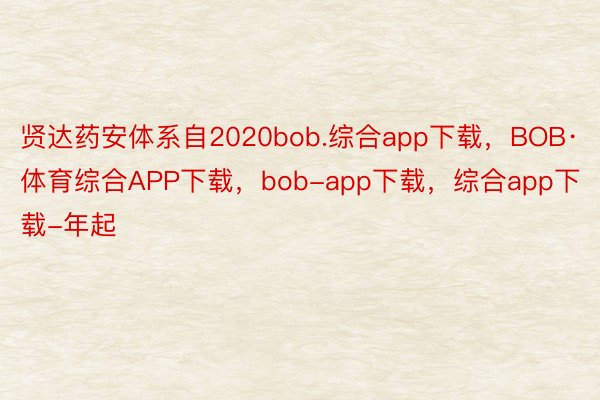 贤达药安体系自2020bob.综合app下载，BOB·体育综合APP下载，bob-app下载，综合app下载-年起