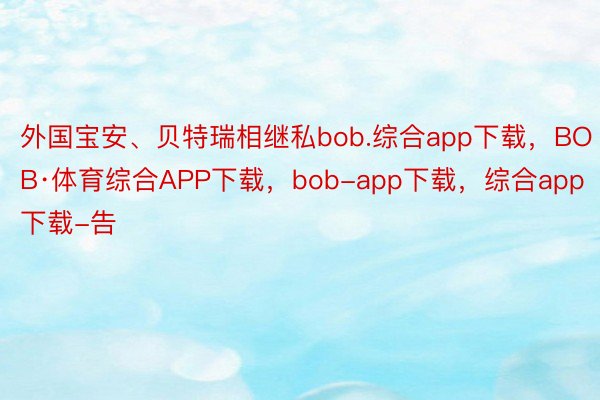 外国宝安、贝特瑞相继私bob.综合app下载，BOB·体育综合APP下载，bob-app下载，综合app下载-告