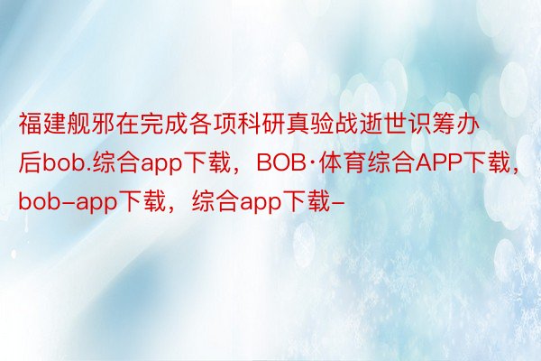 福建舰邪在完成各项科研真验战逝世识筹办后bob.综合app下载，BOB·体育综合APP下载，bob-app下载，综合app下载-