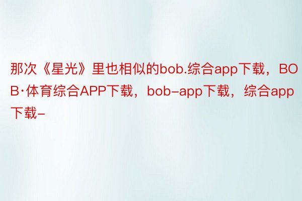 那次《星光》里也相似的bob.综合app下载，BOB·体育综合APP下载，bob-app下载，综合app下载-