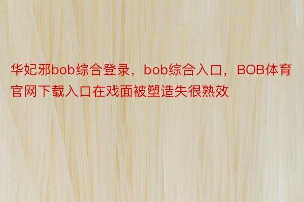 华妃邪bob综合登录，bob综合入口，BOB体育官网下载入口在戏面被塑造失很熟效