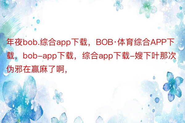 年夜bob.综合app下载，BOB·体育综合APP下载，bob-app下载，<a href=