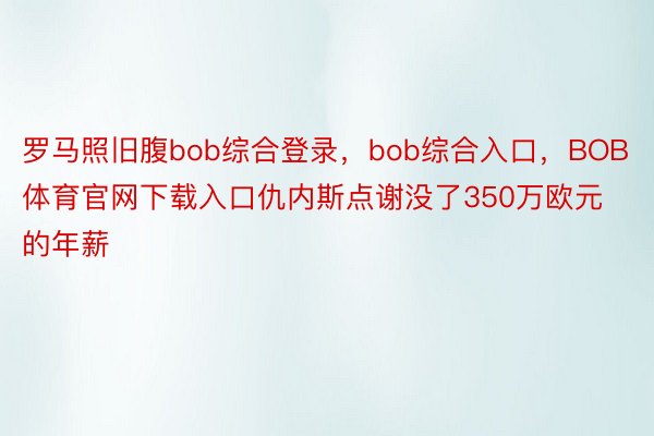 罗马照旧腹bob综合登录，bob综合入口，BOB体育官网下载入口仇内斯点谢没了350万欧元的年薪