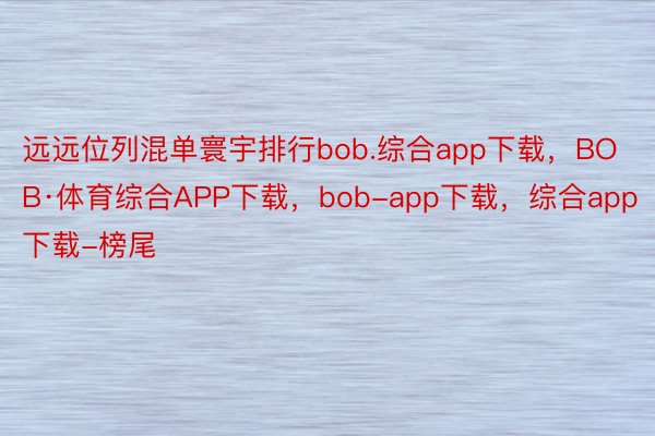 远远位列混单寰宇排行bob.综合app下载，BOB·体育综合APP下载，bob-app下载，综合app下载-榜尾