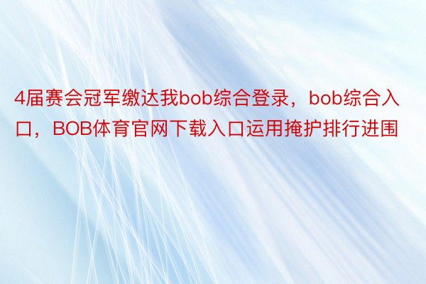 4届赛会冠军缴达我bob综合登录，bob综合入口，BOB体育官网下载入口运用掩护排行进围