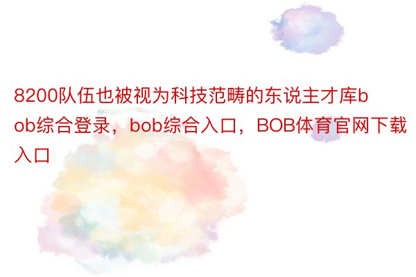 8200队伍也被视为科技范畴的东说主才库bob综合登录，bob综合入口，BOB体育官网下载入口