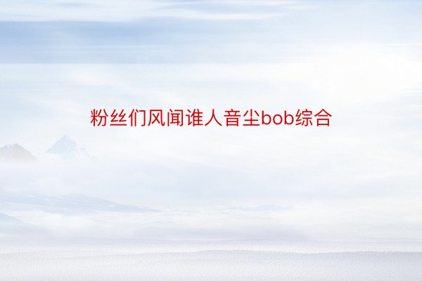 粉丝们风闻谁人音尘bob综合