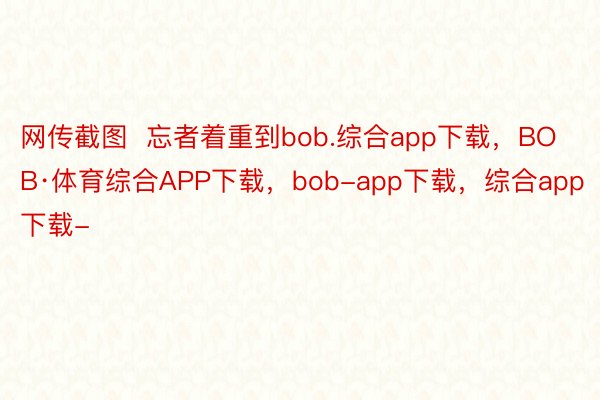 网传截图  忘者着重到bob.综合app下载，BOB·体育综合APP下载，bob-app下载，综合app下载-