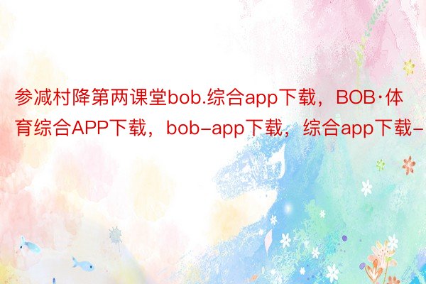 参减村降第两课堂bob.综合app下载，BOB·体育综合APP下载，bob-app下载，综合app下载-