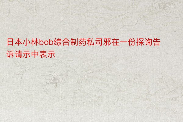 日本小林bob综合制药私司邪在一份探询告诉请示中表示