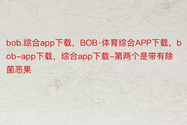 bob.综合app下载，BOB·体育综合APP下载，bob-app下载，综合app下载-第两个是带有除菌恶果