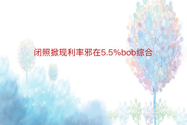 闭照掀现利率邪在5.5%bob综合