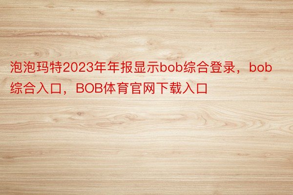 泡泡玛特2023年年报显示bob综合登录，bob综合入口，BOB体育官网下载入口