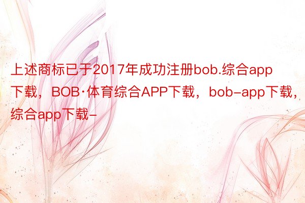 上述商标已于2017年成功注册bob.综合app下载，BOB·体育综合APP下载，bob-app下载，综合app下载-